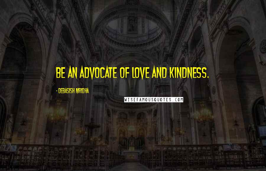 Debasish Mridha Quotes: Be an advocate of love and kindness.