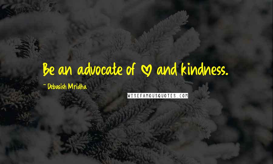 Debasish Mridha Quotes: Be an advocate of love and kindness.