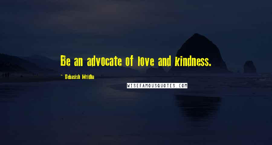 Debasish Mridha Quotes: Be an advocate of love and kindness.