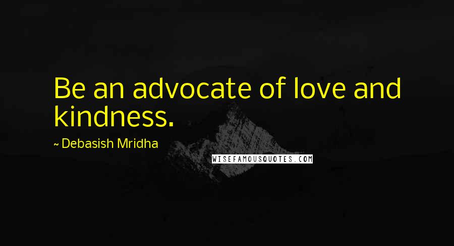 Debasish Mridha Quotes: Be an advocate of love and kindness.