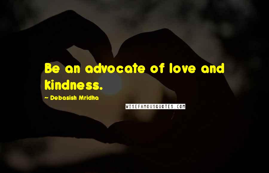 Debasish Mridha Quotes: Be an advocate of love and kindness.