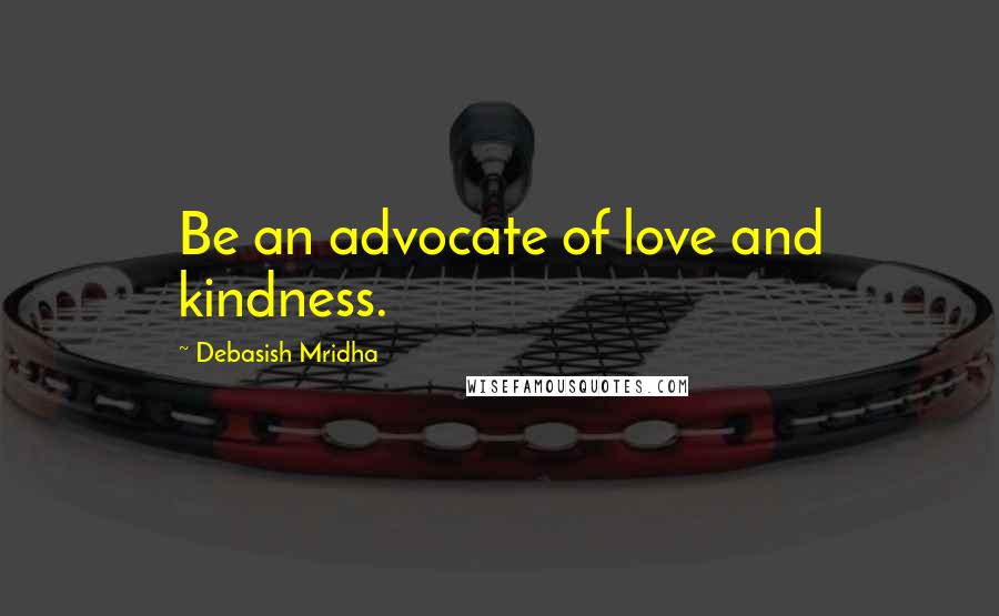 Debasish Mridha Quotes: Be an advocate of love and kindness.