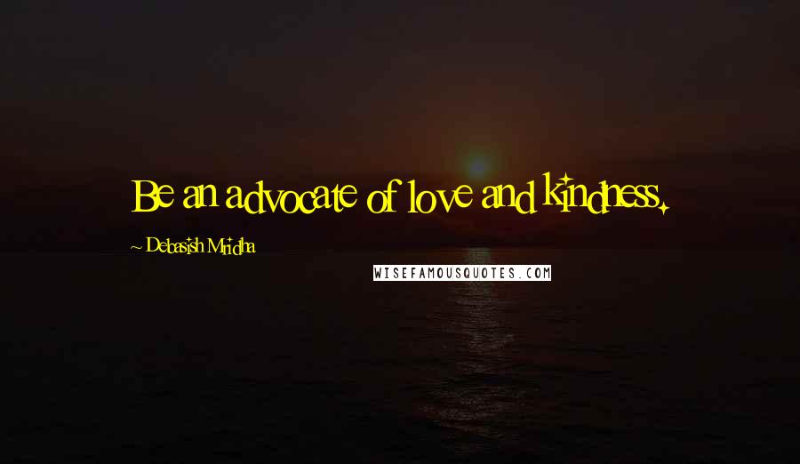 Debasish Mridha Quotes: Be an advocate of love and kindness.