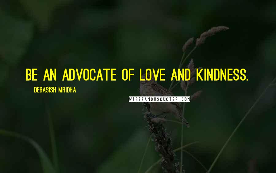 Debasish Mridha Quotes: Be an advocate of love and kindness.