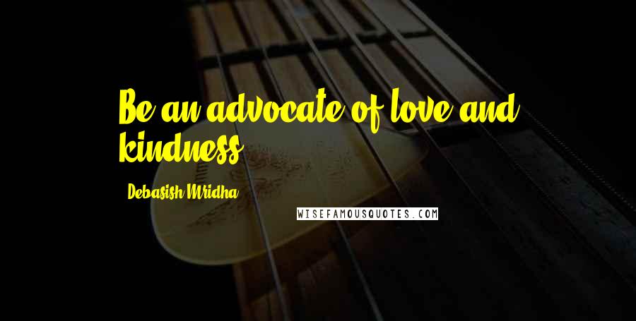 Debasish Mridha Quotes: Be an advocate of love and kindness.