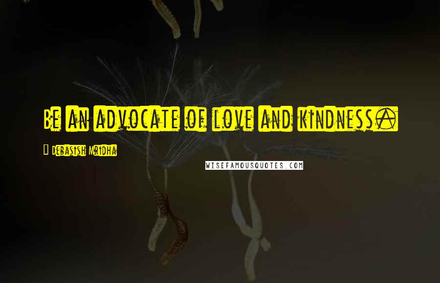 Debasish Mridha Quotes: Be an advocate of love and kindness.
