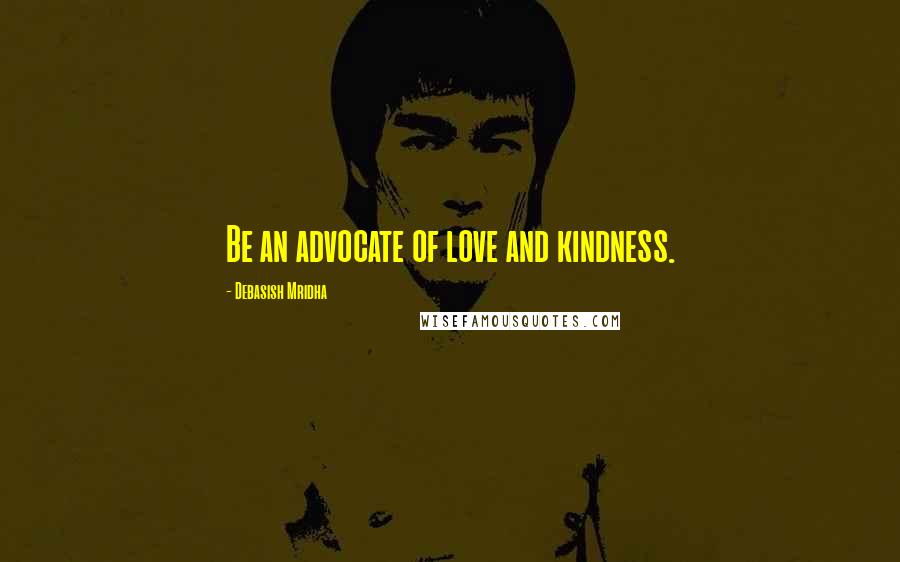 Debasish Mridha Quotes: Be an advocate of love and kindness.