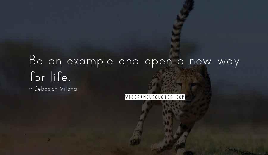 Debasish Mridha Quotes: Be an example and open a new way for life.