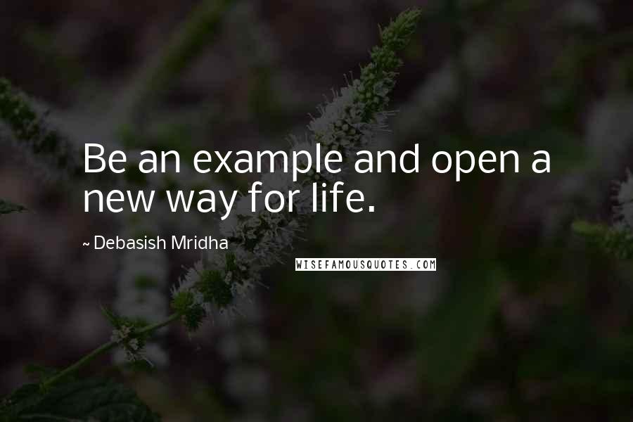 Debasish Mridha Quotes: Be an example and open a new way for life.