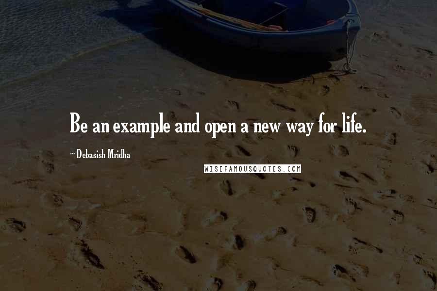 Debasish Mridha Quotes: Be an example and open a new way for life.