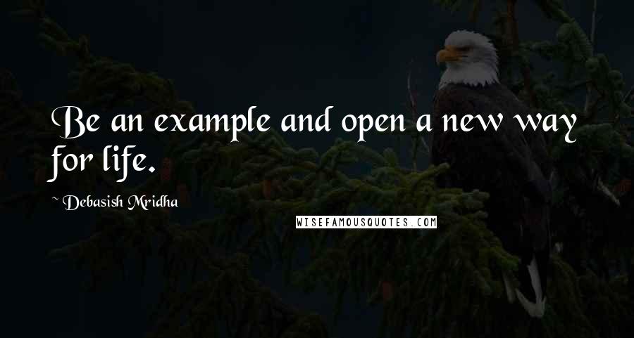 Debasish Mridha Quotes: Be an example and open a new way for life.