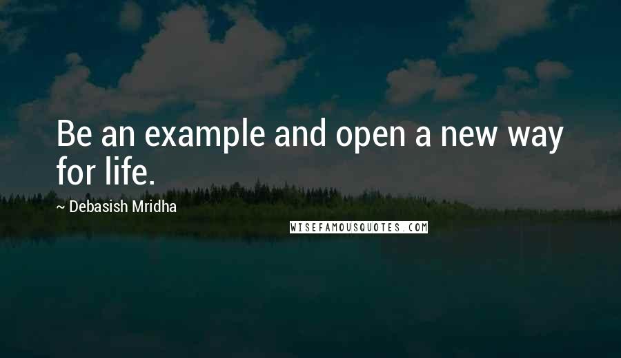 Debasish Mridha Quotes: Be an example and open a new way for life.