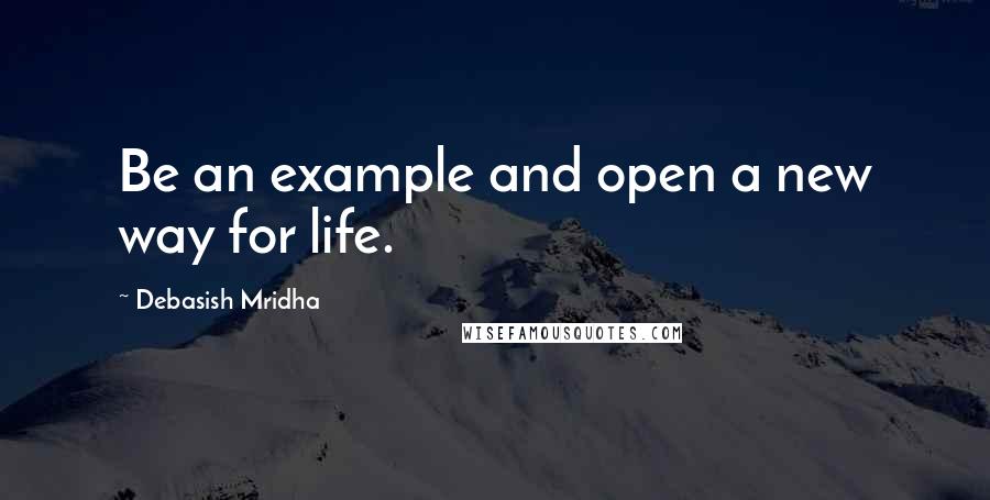 Debasish Mridha Quotes: Be an example and open a new way for life.