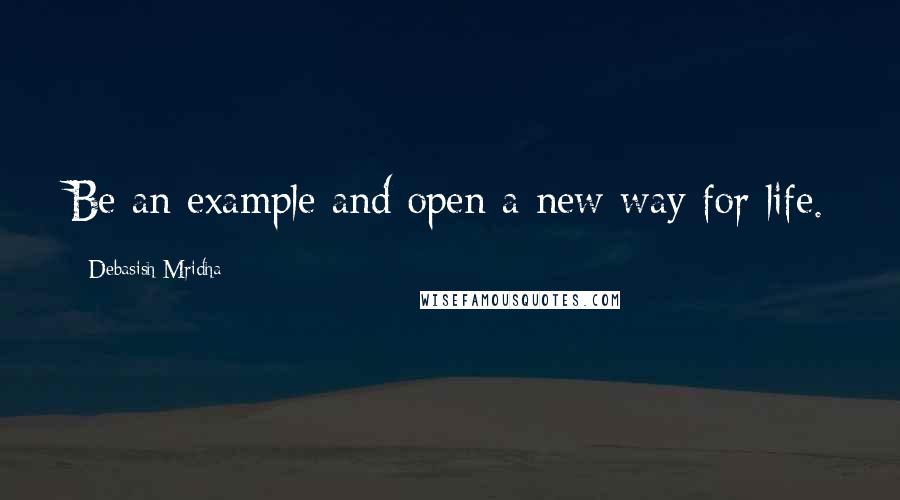 Debasish Mridha Quotes: Be an example and open a new way for life.