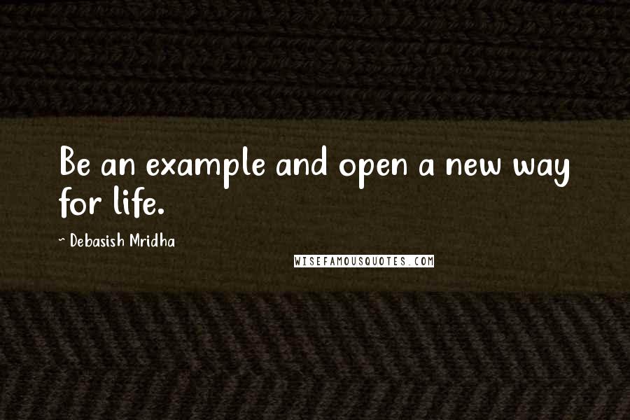 Debasish Mridha Quotes: Be an example and open a new way for life.