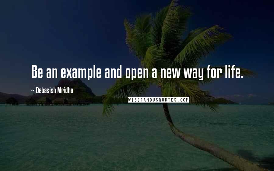 Debasish Mridha Quotes: Be an example and open a new way for life.