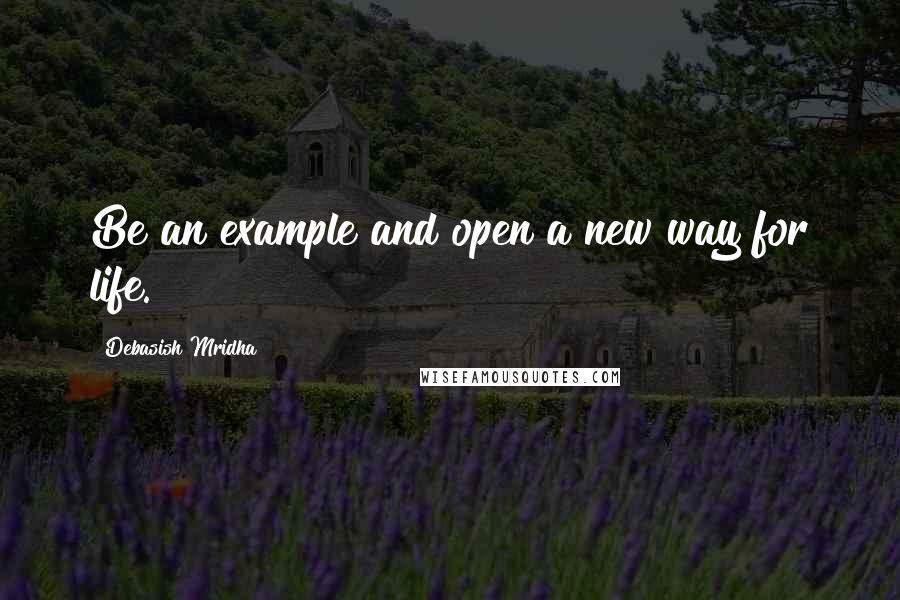 Debasish Mridha Quotes: Be an example and open a new way for life.