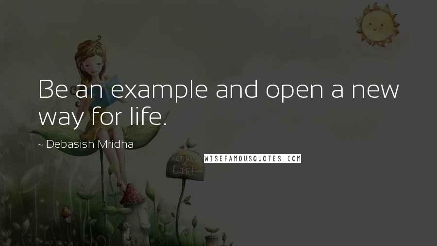 Debasish Mridha Quotes: Be an example and open a new way for life.