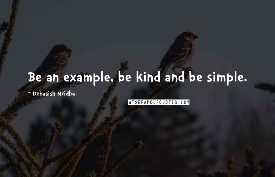 Debasish Mridha Quotes: Be an example, be kind and be simple.