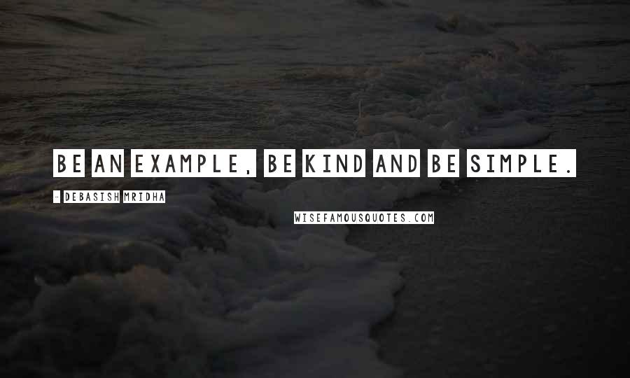 Debasish Mridha Quotes: Be an example, be kind and be simple.