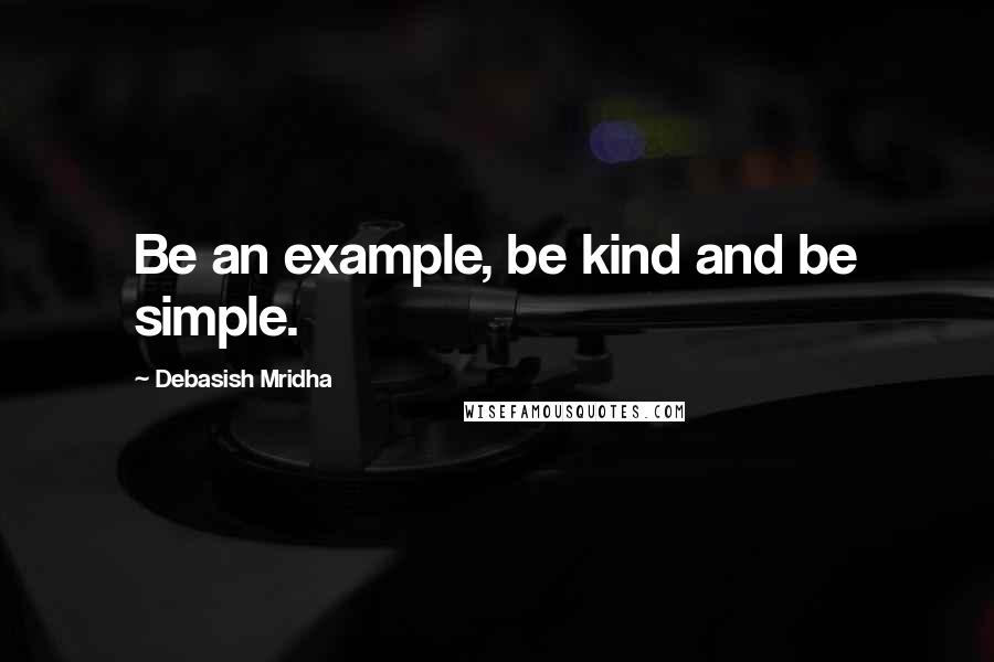 Debasish Mridha Quotes: Be an example, be kind and be simple.