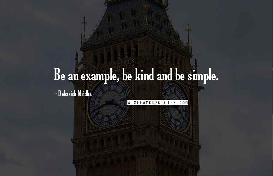 Debasish Mridha Quotes: Be an example, be kind and be simple.