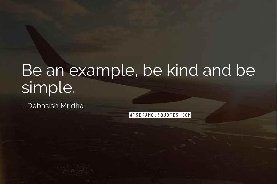 Debasish Mridha Quotes: Be an example, be kind and be simple.