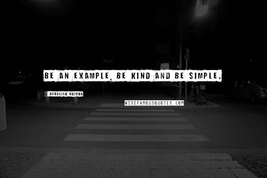 Debasish Mridha Quotes: Be an example, be kind and be simple.