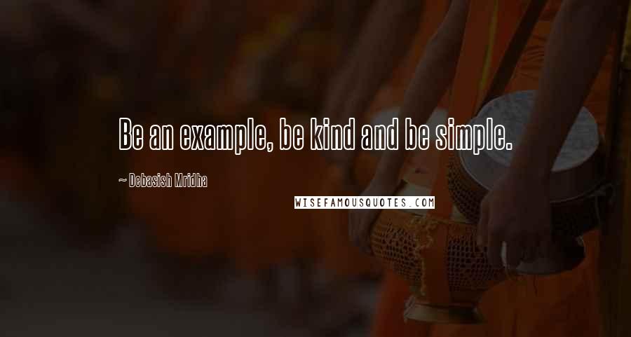 Debasish Mridha Quotes: Be an example, be kind and be simple.