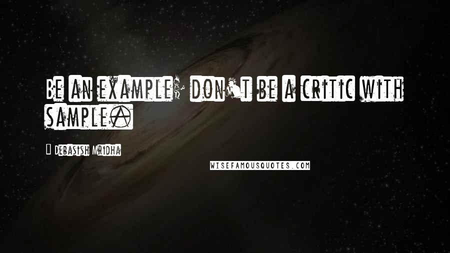 Debasish Mridha Quotes: Be an example; don't be a critic with sample.