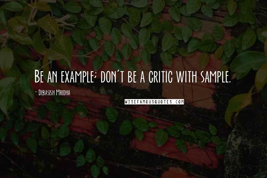 Debasish Mridha Quotes: Be an example; don't be a critic with sample.