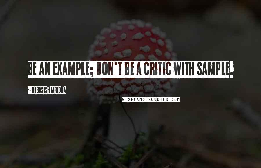Debasish Mridha Quotes: Be an example; don't be a critic with sample.