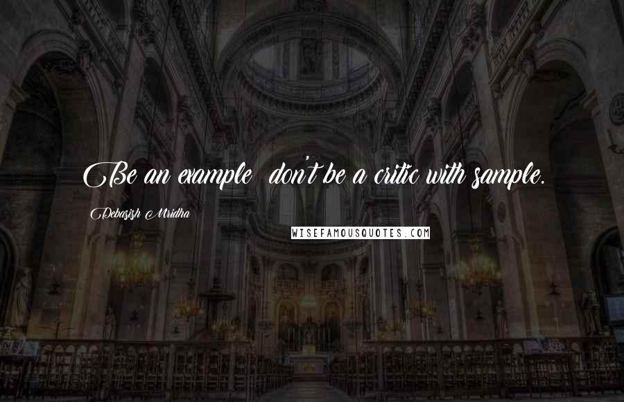 Debasish Mridha Quotes: Be an example; don't be a critic with sample.