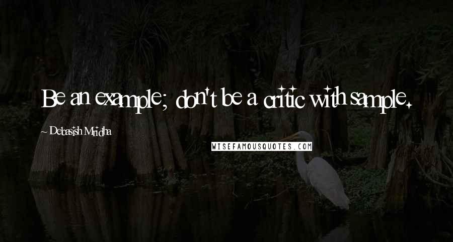 Debasish Mridha Quotes: Be an example; don't be a critic with sample.