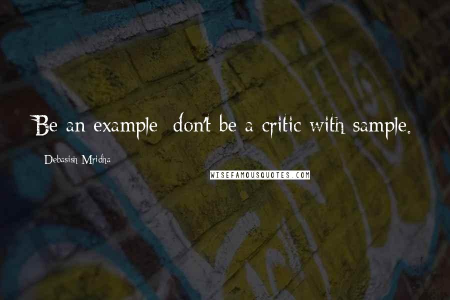 Debasish Mridha Quotes: Be an example; don't be a critic with sample.