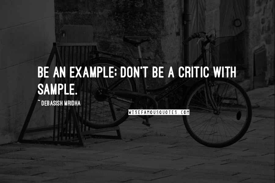 Debasish Mridha Quotes: Be an example; don't be a critic with sample.