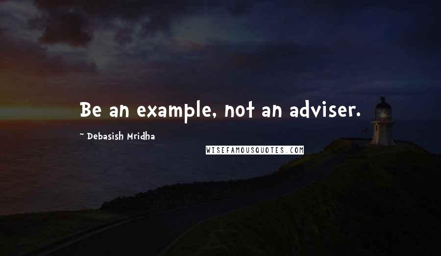 Debasish Mridha Quotes: Be an example, not an adviser.
