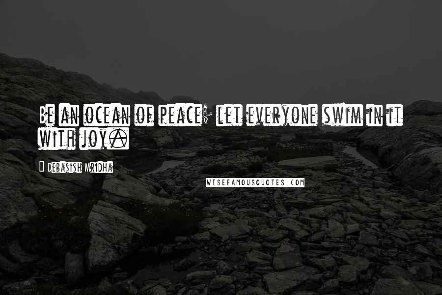 Debasish Mridha Quotes: Be an ocean of peace; let everyone swim in it with joy.