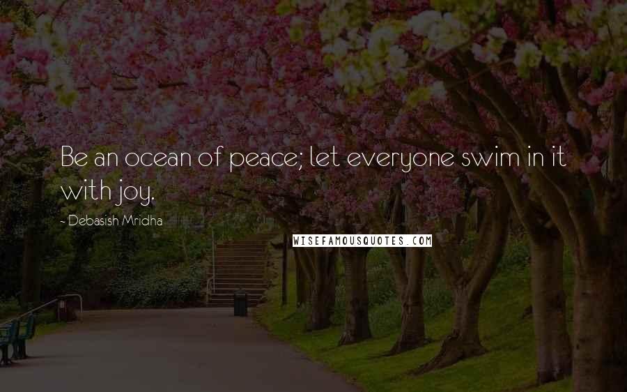 Debasish Mridha Quotes: Be an ocean of peace; let everyone swim in it with joy.