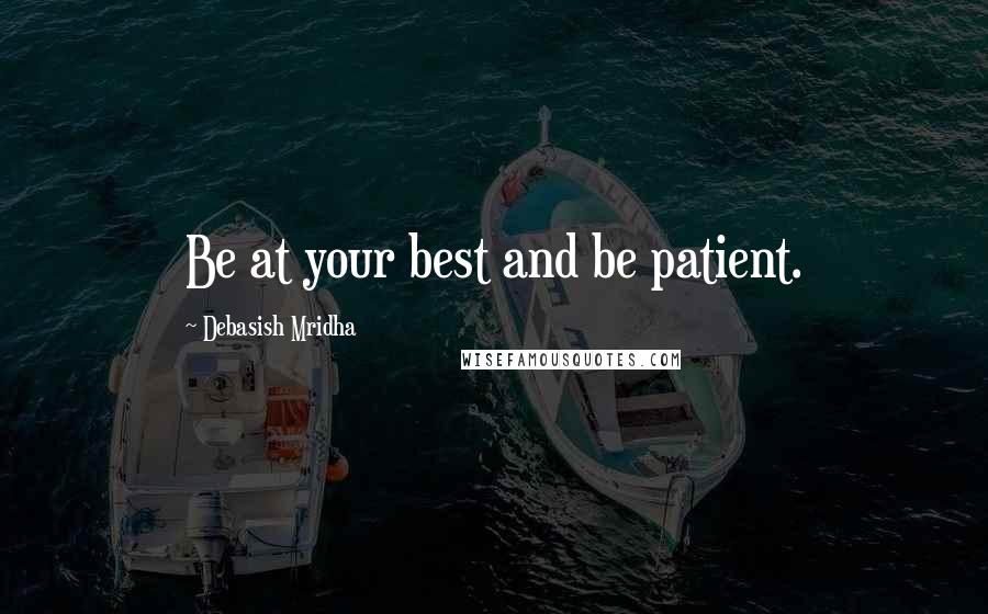 Debasish Mridha Quotes: Be at your best and be patient.