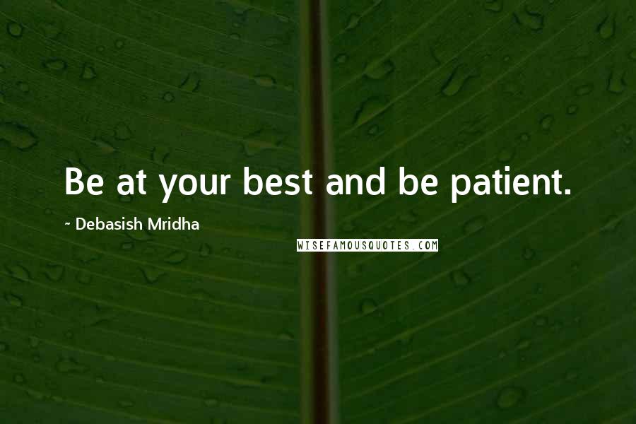 Debasish Mridha Quotes: Be at your best and be patient.