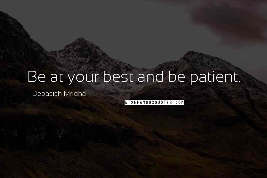 Debasish Mridha Quotes: Be at your best and be patient.