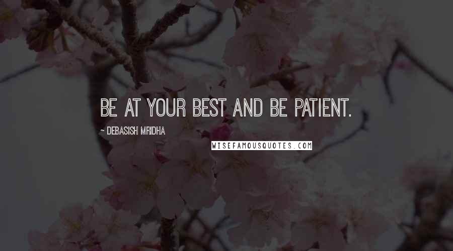 Debasish Mridha Quotes: Be at your best and be patient.
