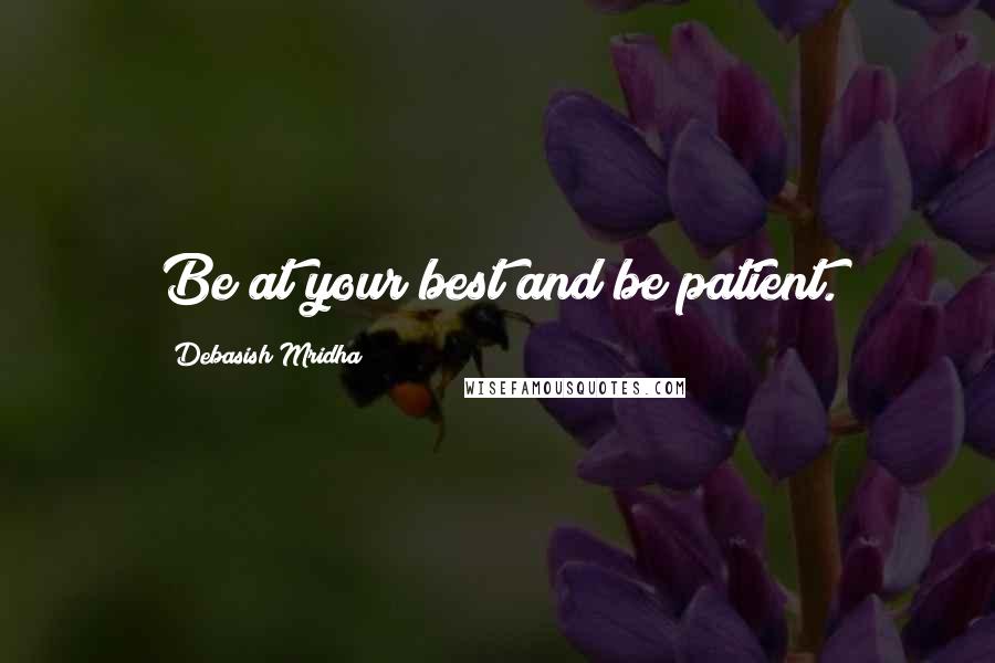 Debasish Mridha Quotes: Be at your best and be patient.