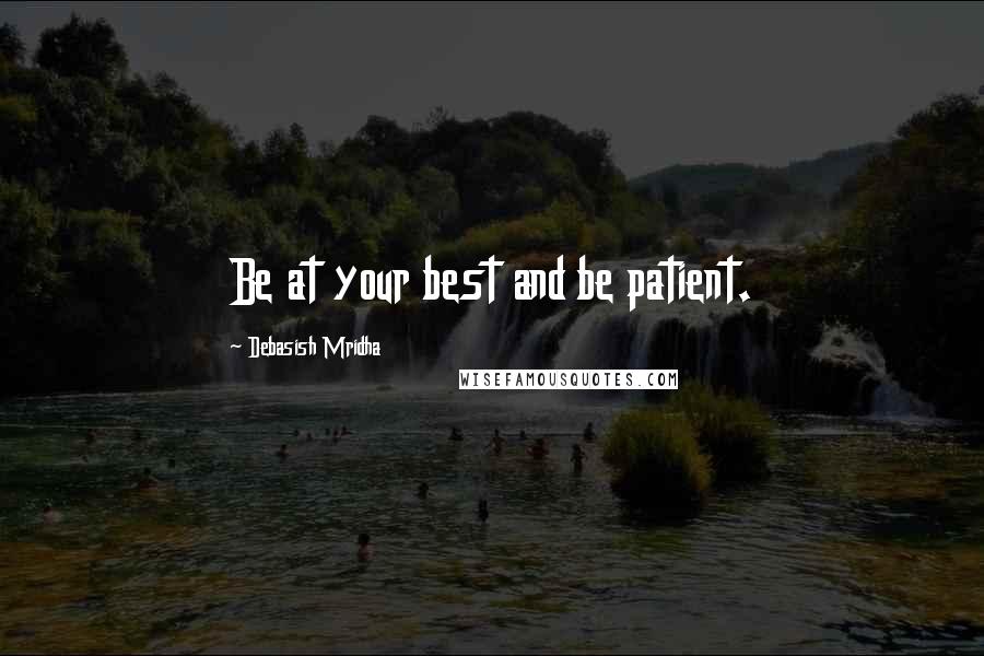 Debasish Mridha Quotes: Be at your best and be patient.