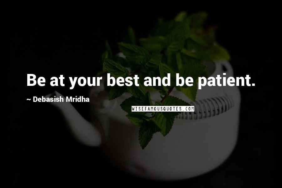 Debasish Mridha Quotes: Be at your best and be patient.