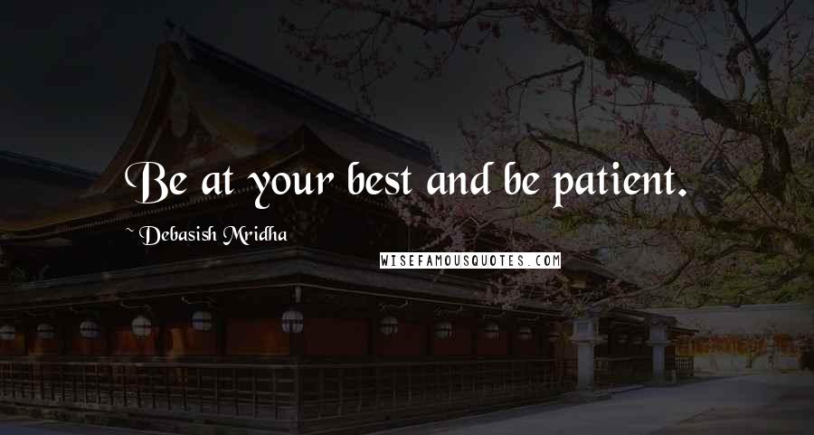 Debasish Mridha Quotes: Be at your best and be patient.