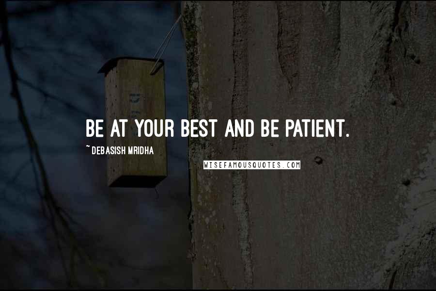 Debasish Mridha Quotes: Be at your best and be patient.