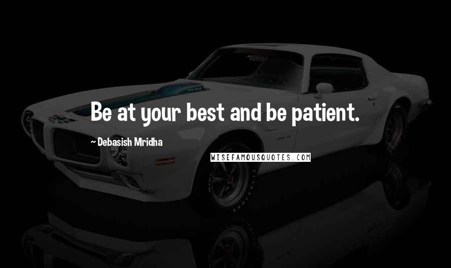 Debasish Mridha Quotes: Be at your best and be patient.