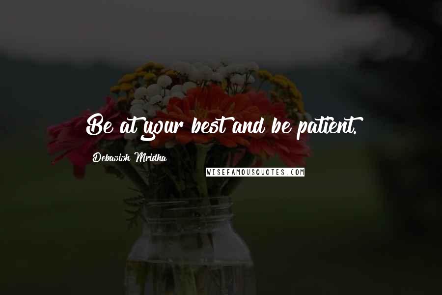 Debasish Mridha Quotes: Be at your best and be patient.